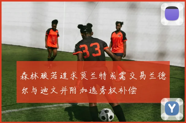 森林狼若追求莫兰特或需交易兰德尔与迪文并附加选秀权补偿