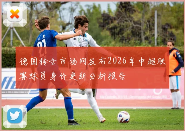 德国转会市场网发布2026年中超联赛球员身价更新分析报告